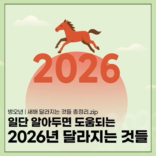 ? 병오년 | 새해 달라지는 것들 총정리.zip - 일단 알아두면 도움되는 2026년 달라지는 것들!
